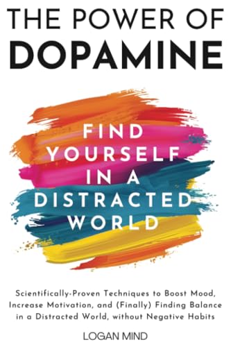 The Power of Dopamine: Scientifically-Proven Techniques to Boost Mood, Increase Motivation, and (Finally) Finding Balance in a Distracted World, without Negative Habits (Improve Yourself NOW) von Logan Mind