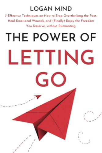 The Power of Letting Go: 7 Effective Techniques on How to Stop Overthinking the Past, Heal Emotional Wounds, and (Finally) Enjoy the Freedom You Deserve, without Ruminating (Calm Your Mind NOW!) von Logan Mind