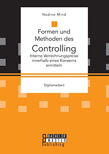 Formen und Methoden des Controlling: Interne Verrechnungspreise innerhalb eines Konzerns ermitteln: Diplomarbeit von Bachelor + Master Publ.