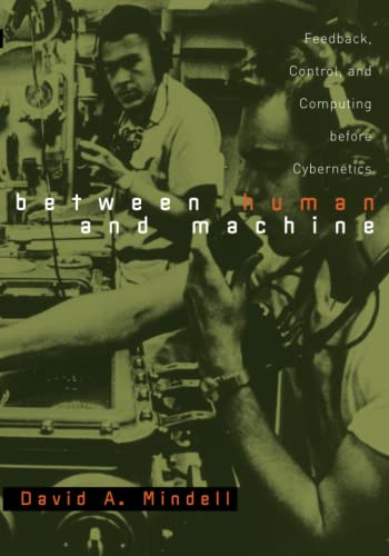 Between Human and Machine: Feedback, Control, and Computing before Cybernetics (Johns Hopkins Studies in the History of Technology)