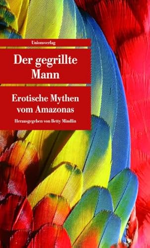 Der gegrillte Mann: Erotische Mythen vom Amazonas. Herausgegeben von Betty Mindlin. Herausgegeben von Betty Mindlin (Unionsverlag Taschenbücher) von Unionsverlag