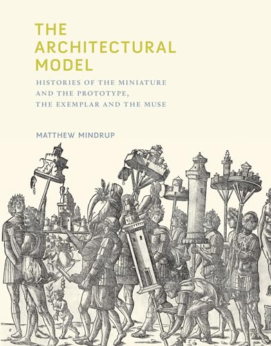 The Architectural Model: Histories of the Miniature and the Prototype, the Exemplar and the Muse (Mit Press) von MIT Press