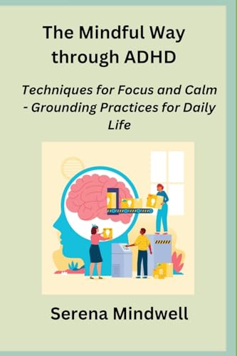 The Mindful Way through ADHD: Techniques for Focus and Calm - Grounding Practices for Daily Life von Sage Rivers