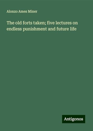 The old forts taken; five lectures on endless punishment and future life von Antigonos Verlag
