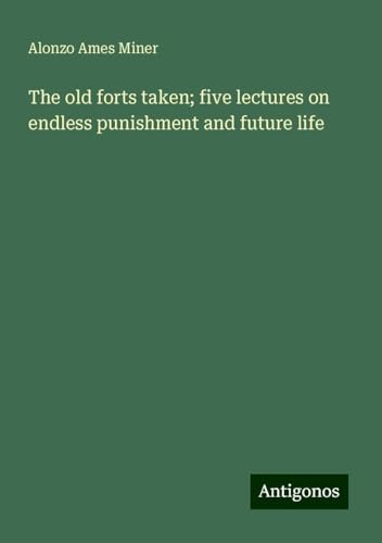 The old forts taken; five lectures on endless punishment and future life von Antigonos Verlag