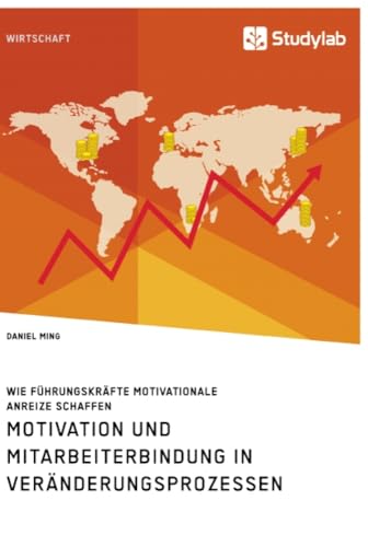 Motivation und Mitarbeiterbindung in Veränderungsprozessen. Wie Führungskräfte motivationale Anreize schaffen Motivation und Mitarbeiterbindung in Veränderungsprozessen. Wie Führungskräfte motivationale Anreize schaffen von Studylab