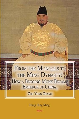 FROM THE MONGOLS TO THE MING DYNASTY: From a Begging Monk to Emperor: How a Begging Monk Became Emperor of China, Zhu Yuan Zhang von Algora Publishing