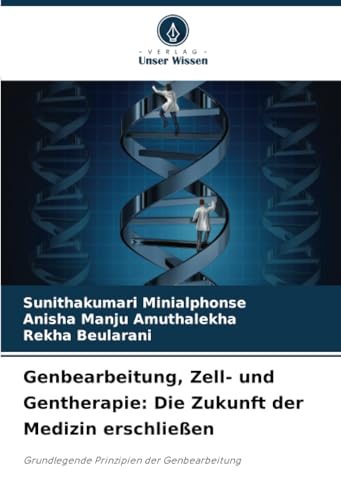 Genbearbeitung, Zell- und Gentherapie: Die Zukunft der Medizin erschließen: Grundlegende Prinzipien der Genbearbeitung von Verlag Unser Wissen