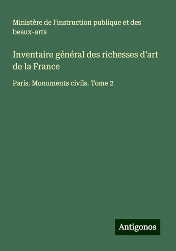 Inventaire général des richesses d'art de la France: Paris. Monuments civils. Tome 2 Inventaire général des richesses d'art de la France: Paris. Monuments civils. Tome 2 von Antigonos Verlag