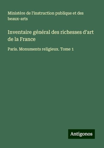 Inventaire général des richesses d'art de la France: Paris. Monuments religieux. Tome 1 Inventaire général des richesses d'art de la France: Paris. Monuments religieux. Tome 1 von Antigonos Verlag