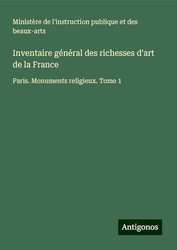 Inventaire général des richesses d'art de la France: Paris. Monuments religieux. Tome 1 Inventaire général des richesses d'art de la France: Paris. Monuments religieux. Tome 1 von Antigonos Verlag