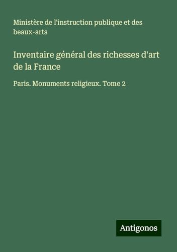 Inventaire général des richesses d'art de la France: Paris. Monuments religieux. Tome 2 Inventaire général des richesses d'art de la France: Paris. Monuments religieux. Tome 2 von Antigonos Verlag