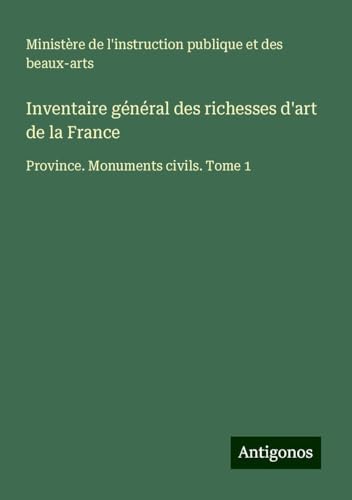 Inventaire général des richesses d'art de la France: Province. Monuments civils. Tome 1 Inventaire général des richesses d'art de la France: Province. Monuments civils. Tome 1 von Antigonos Verlag