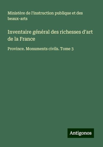 Inventaire général des richesses d'art de la France: Province. Monuments civils. Tome 3 von Antigonos Verlag