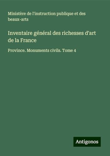 Inventaire général des richesses d'art de la France: Province. Monuments civils. Tome 4 Inventaire général des richesses d'art de la France: Province. Monuments civils. Tome 4 von Antigonos Verlag
