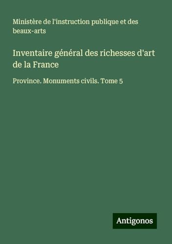 Inventaire général des richesses d'art de la France: Province. Monuments civils. Tome 5 Inventaire général des richesses d'art de la France: Province. Monuments civils. Tome 5 von Antigonos Verlag