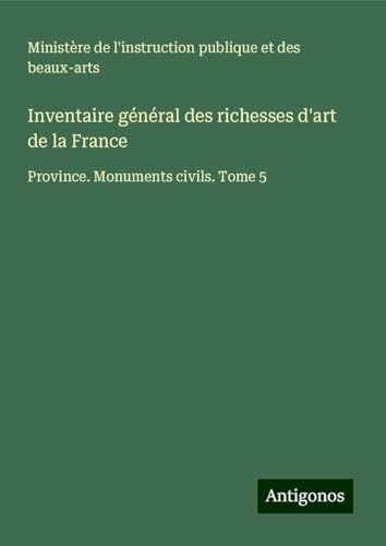 Inventaire général des richesses d'art de la France: Province. Monuments civils. Tome 5 Inventaire général des richesses d'art de la France: Province. Monuments civils. Tome 5 von Antigonos Verlag