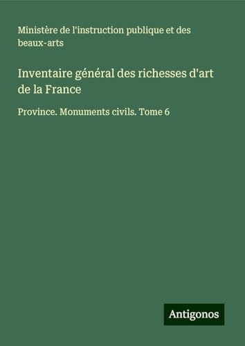 Inventaire général des richesses d'art de la France: Province. Monuments civils. Tome 6 Inventaire général des richesses d'art de la France: Province. Monuments civils. Tome 6 von Antigonos Verlag