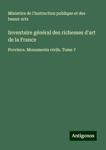 Inventaire général des richesses d'art de la France: Province. Monuments civils. Tome 7 Inventaire général des richesses d'art de la France: Province. Monuments civils. Tome 7 von Antigonos Verlag