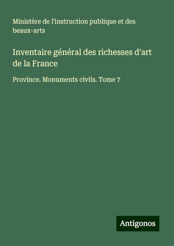 Inventaire général des richesses d'art de la France: Province. Monuments civils. Tome 7 Inventaire général des richesses d'art de la France: Province. Monuments civils. Tome 7 von Antigonos Verlag