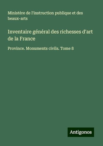 Inventaire général des richesses d'art de la France: Province. Monuments civils. Tome 8 Inventaire général des richesses d'art de la France: Province. Monuments civils. Tome 8 von Antigonos Verlag