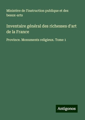 Inventaire général des richesses d'art de la France: Province. Monuments religieux. Tome 1 Inventaire général des richesses d'art de la France: Province. Monuments religieux. Tome 1 von Antigonos Verlag