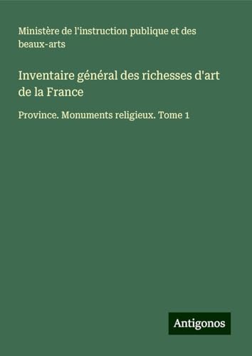 Inventaire général des richesses d'art de la France: Province. Monuments religieux. Tome 1 Inventaire général des richesses d'art de la France: Province. Monuments religieux. Tome 1 von Antigonos Verlag