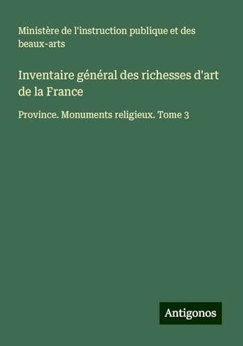 Inventaire général des richesses d'art de la France: Province. Monuments religieux. Tome 3 Inventaire général des richesses d'art de la France: Province. Monuments religieux. Tome 3 von Antigonos Verlag