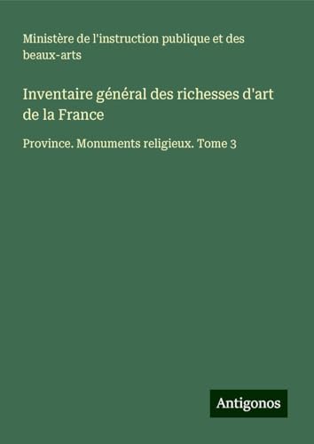 Inventaire général des richesses d'art de la France: Province. Monuments religieux. Tome 3 Inventaire général des richesses d'art de la France: Province. Monuments religieux. Tome 3 von Antigonos Verlag
