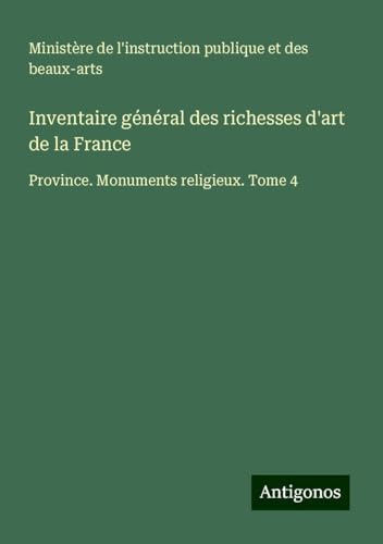 Inventaire général des richesses d'art de la France: Province. Monuments religieux. Tome 4 von Antigonos Verlag