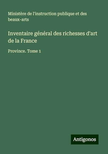 Inventaire général des richesses d'art de la France: Province. Tome 1 Inventaire général des richesses d'art de la France: Province. Tome 1 von Antigonos Verlag