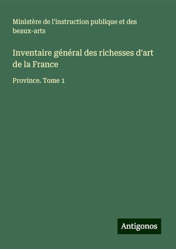 Inventaire général des richesses d'art de la France: Province. Tome 1 Inventaire général des richesses d'art de la France: Province. Tome 1 von Antigonos Verlag