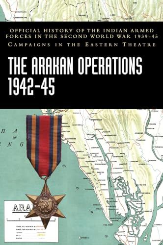 THE ARAKAN OPERATIONS 1942-45: Official History of the Indian Armed Forces in the Second World War 1939-45 Campaigns in the Eastern Theatre von Naval & Military Press Ltd