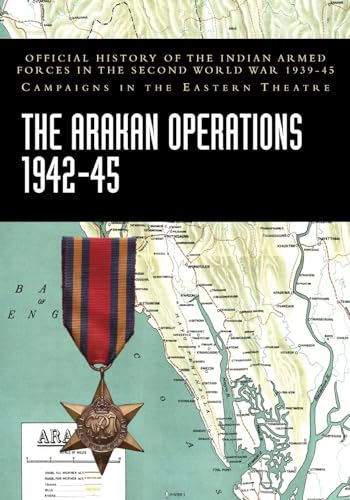 THE ARAKAN OPERATIONS 1942-45: Official History of the Indian Armed Forces in the Second World War 1939-45 Campaigns in the Eastern Theatre von Naval & Military Press Ltd