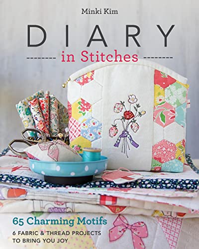 Diary in Stitches: 65 Charming Motifs, 6 Fabric & Thread Projects to Bring You Joy
