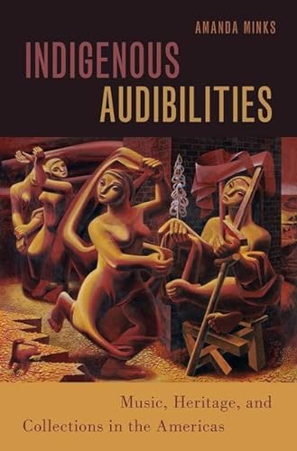 Indigenous Audibilities: Music, Heritage, and Collections in the Americas (Currents in Latin American & Iberian Music)