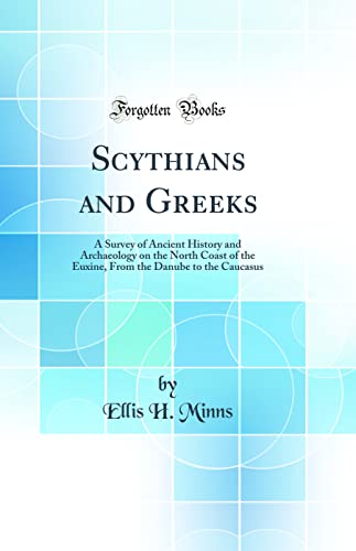 Scythians and Greeks: A Survey of Ancient History and Archaeology on the North Coast of the Euxine, From the Danube to the Caucasus (Classic Reprint)