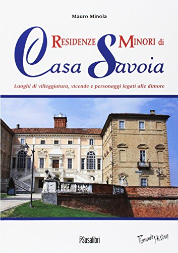 Residenze minori di casa Savoia. Luoghi di villeggiatura, vicende e personaggi legati alle dimore (Piemonte history) von Susalibri