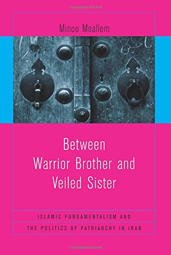 Between Warrior Brother and Veiled Sister: Islamic Fundamentalism and the Politics of Patriarchy in Iran von University of California Press