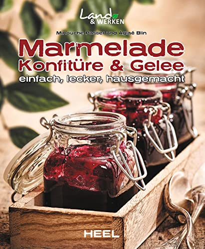 Marmelade, Konfitüre & Gelee einfach, lecker, hausgemacht: Land & Werken - Die Reihe für Nachhaltigkeit und Selbstversorgung von Heel Verlag GmbH