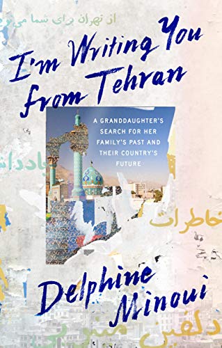 I'M Writing You from Tehran: A Granddaughter's Search for Her Family's Past and Their Country's Future