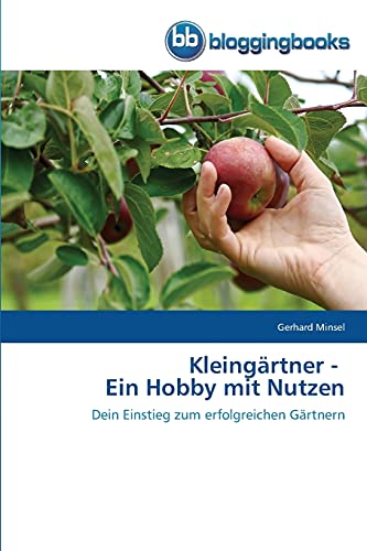 Kleingärtner - Ein Hobby mit Nutzen: Dein Einstieg zum erfolgreichen Gärtnern von Bloggingbooks
