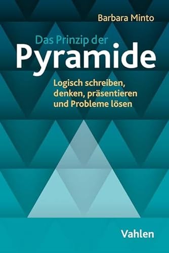 Das Prinzip der Pyramide: Logisch schreiben, denken, präsentieren und Probleme lösen von Vahlen