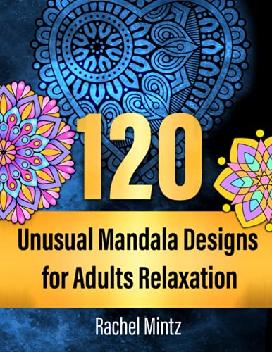 120 Unusual Mandala Designs for Adults Relaxation: 120 Amazing Artistic Stress Relieving and Relaxing Mandalas, Coloring Patterns for Meditation, Relaxation and Mindfulness