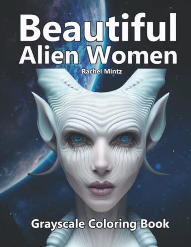 Beautiful Alien Women - Grayscale Coloring Book: Sci Fi Portraits of Cyborg Girls, Surreal Science Fiction Art Style for Adults
