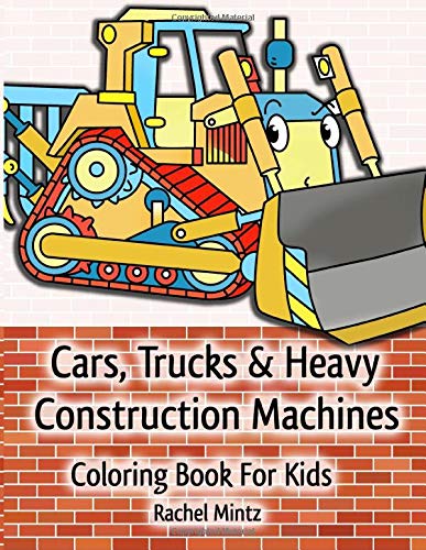 Cars, Trucks & Heavy Construction Machines - Coloring Book For Kids: Working Vehicles, Buses, Bulldozers Fork Lifts - For Young Boys Ages 5+