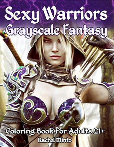 Sexy Warriors Fantasy Grayscale Coloring Book For Adults 21+: 56 Pages! 28 Most Alluring Elf Women In Minimal Exotic Outfits, 2 Pages Each With Light & Dark Grades Sexy Warriors Fantasy Grayscale Coloring Book For Adults 21+: 56 Pages! 28 Most Alluring Elf Women In Minimal Exotic Outfits, 2 Pages Each With Light & Dark Grades