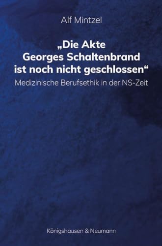 Die Akte Georges Schaltenbrand ist noch nicht geschlossen: Medizinische Berufsethik in der NS-Zeit von Königshausen u. Neumann