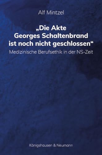 Die Akte Georges Schaltenbrand ist noch nicht geschlossen: Medizinische Berufsethik in der NS-Zeit von Königshausen u. Neumann