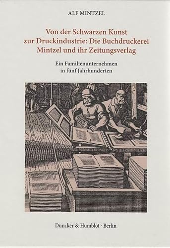 Von der Schwarzen Kunst zur Druckindustrie: Die Buchdruckerei Mintzel und ihr Zeitungsverlag.: Ein Familienunternehmen in fünf Jahrhunderten. Band I: ... 1800. Band II: Von 1800 bis zur Gegenwart.